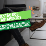 Gestão dos Afastamentos por Incapacidade e os Aspectos Trabalhistas e Previdenciários - Gravado Disponível