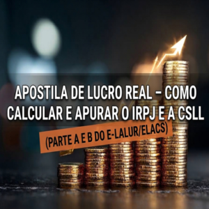 Apostila de Lucro Real – Como Calcular e Apurar o IRPJ e a CSLL (Parte A e B do e-Lalur/eLacs) - EAD